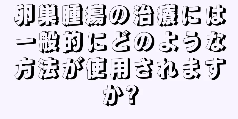 卵巣腫瘍の治療には一般的にどのような方法が使用されますか?