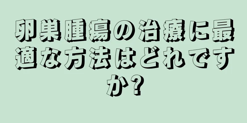 卵巣腫瘍の治療に最適な方法はどれですか?