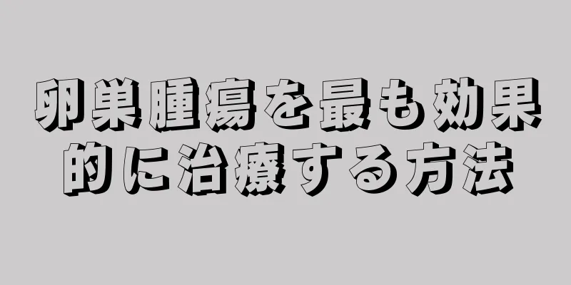 卵巣腫瘍を最も効果的に治療する方法