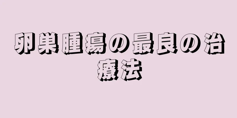 卵巣腫瘍の最良の治療法
