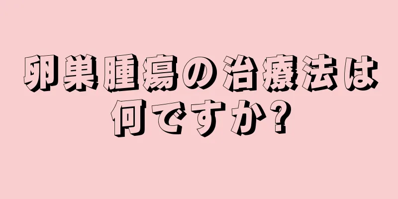 卵巣腫瘍の治療法は何ですか?
