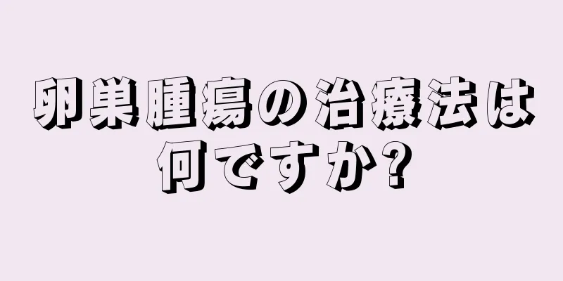 卵巣腫瘍の治療法は何ですか?