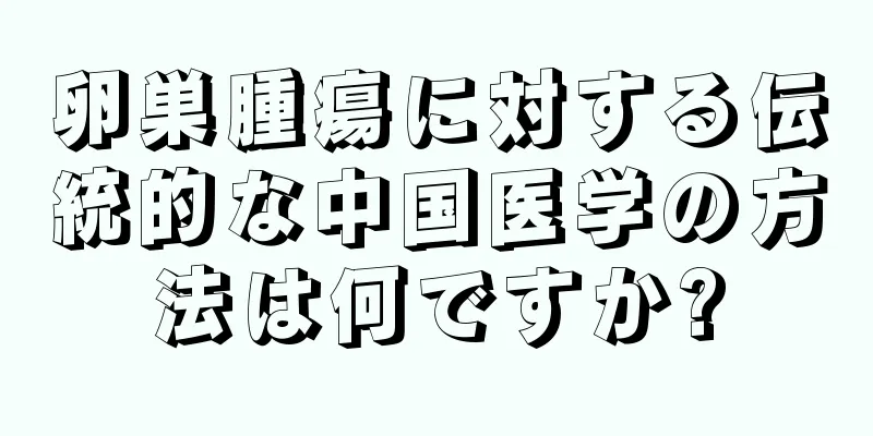 卵巣腫瘍に対する伝統的な中国医学の方法は何ですか?