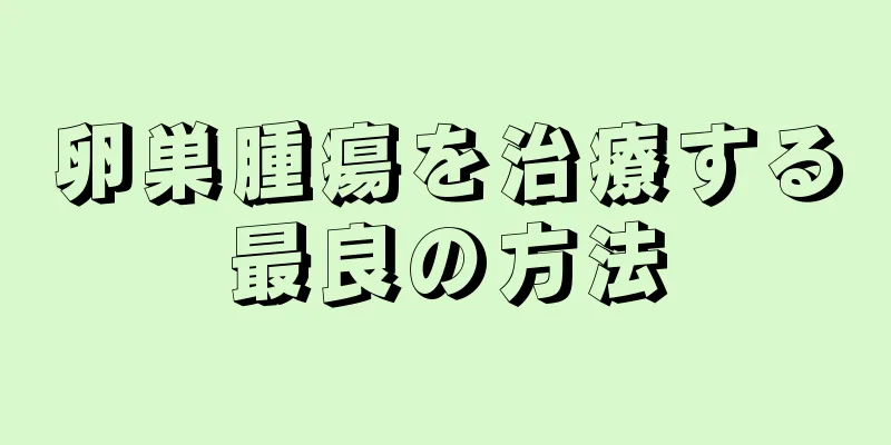 卵巣腫瘍を治療する最良の方法