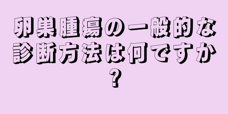 卵巣腫瘍の一般的な診断方法は何ですか?