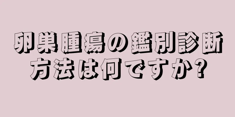 卵巣腫瘍の鑑別診断方法は何ですか?