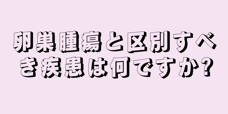 卵巣腫瘍と区別すべき疾患は何ですか?