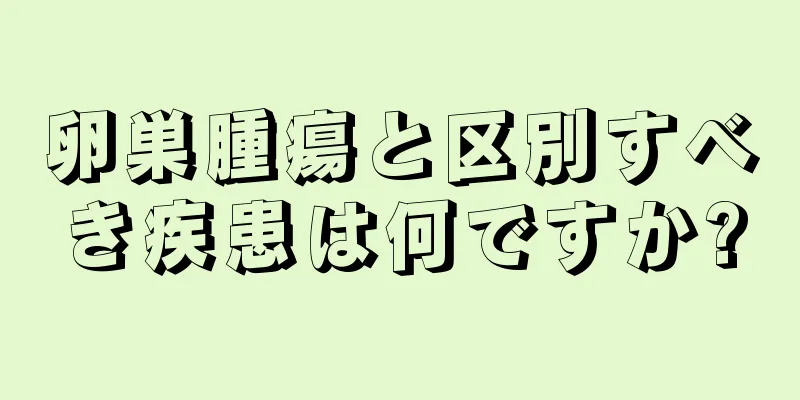 卵巣腫瘍と区別すべき疾患は何ですか?
