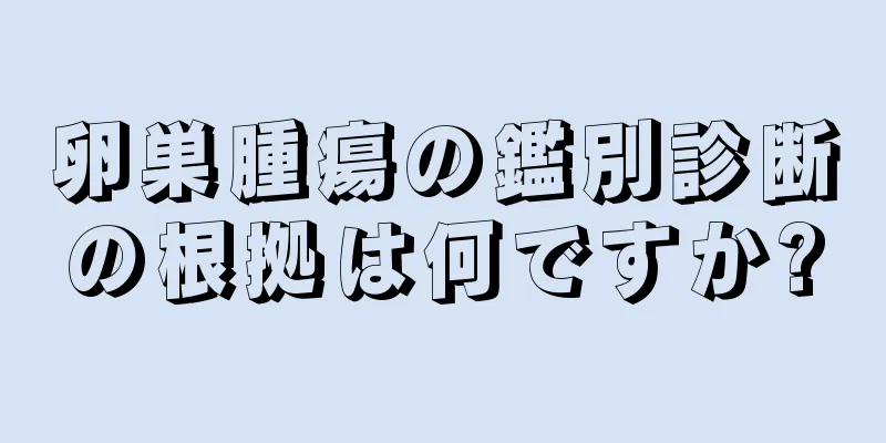 卵巣腫瘍の鑑別診断の根拠は何ですか?
