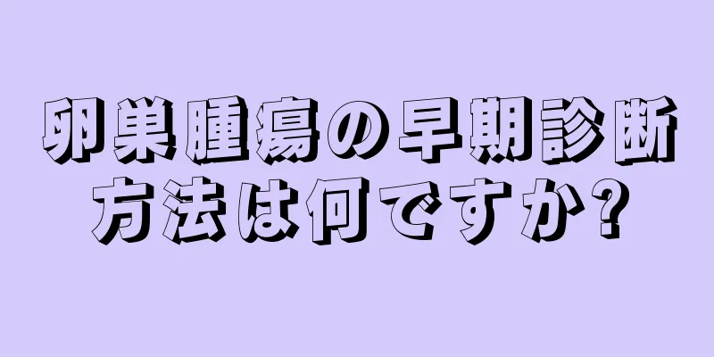 卵巣腫瘍の早期診断方法は何ですか?