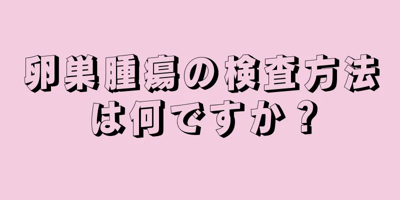 卵巣腫瘍の検査方法は何ですか？