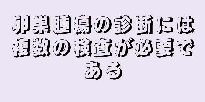 卵巣腫瘍の診断には複数の検査が必要である