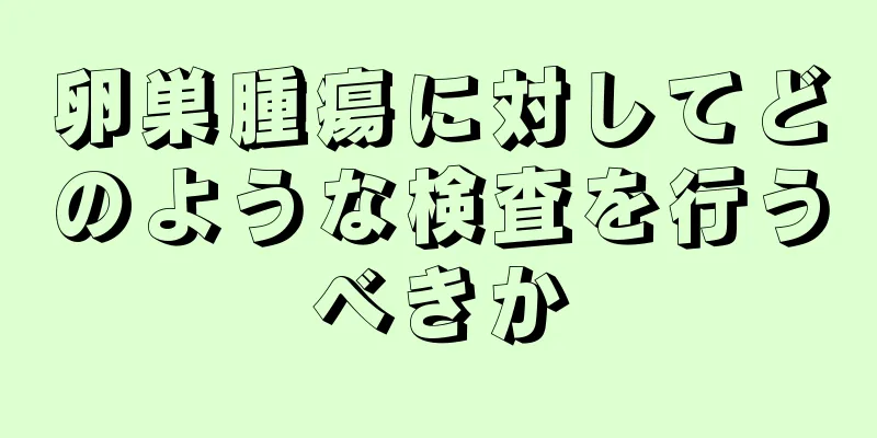 卵巣腫瘍に対してどのような検査を行うべきか