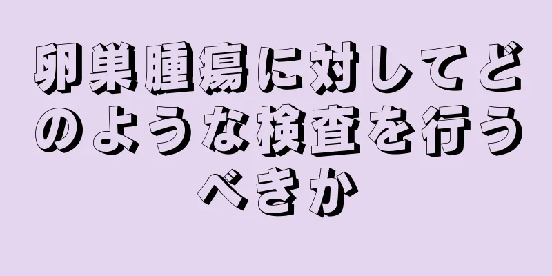 卵巣腫瘍に対してどのような検査を行うべきか
