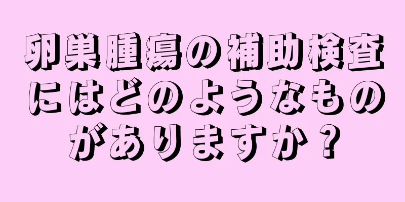卵巣腫瘍の補助検査にはどのようなものがありますか？