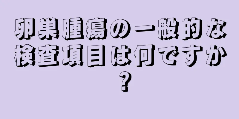 卵巣腫瘍の一般的な検査項目は何ですか？