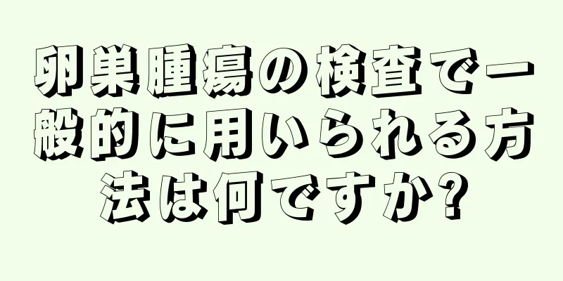 卵巣腫瘍の検査で一般的に用いられる方法は何ですか?
