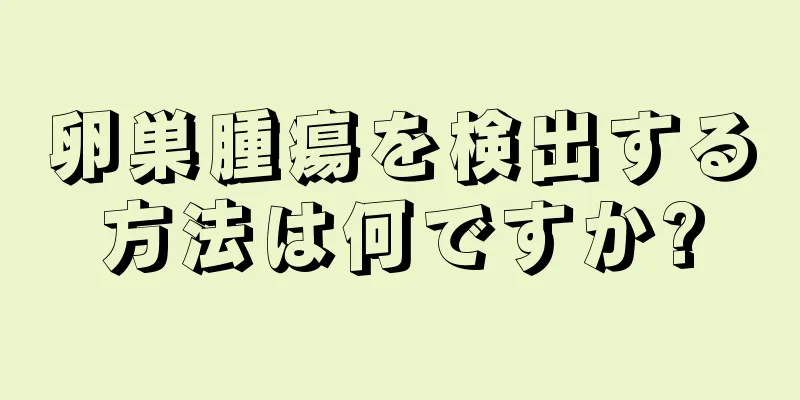 卵巣腫瘍を検出する方法は何ですか?