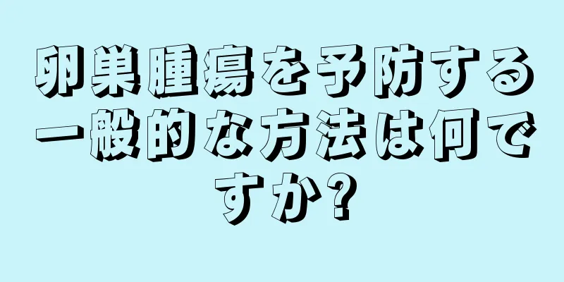 卵巣腫瘍を予防する一般的な方法は何ですか?