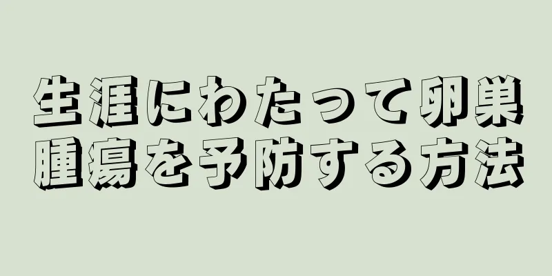 生涯にわたって卵巣腫瘍を予防する方法