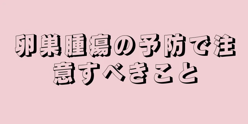 卵巣腫瘍の予防で注意すべきこと