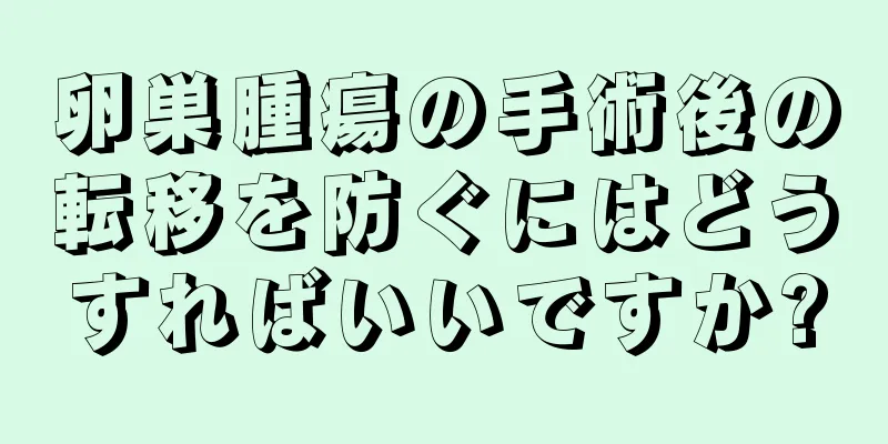 卵巣腫瘍の手術後の転移を防ぐにはどうすればいいですか?