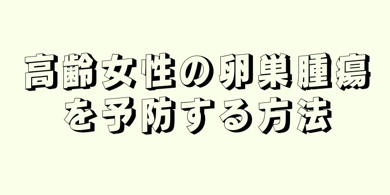 高齢女性の卵巣腫瘍を予防する方法