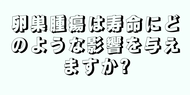 卵巣腫瘍は寿命にどのような影響を与えますか?