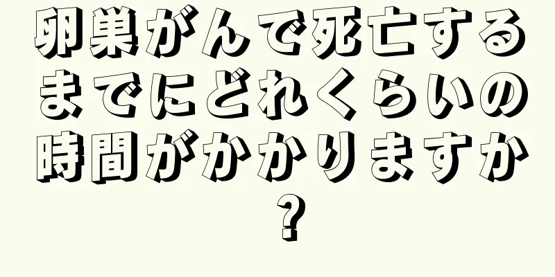 卵巣がんで死亡するまでにどれくらいの時間がかかりますか？
