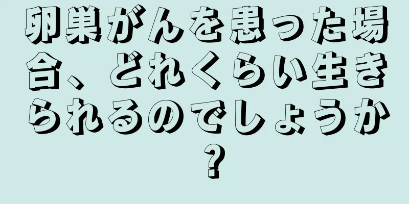 卵巣がんを患った場合、どれくらい生きられるのでしょうか？