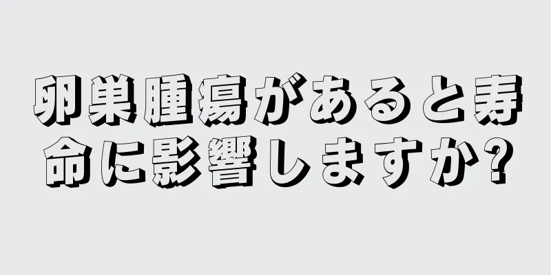 卵巣腫瘍があると寿命に影響しますか?