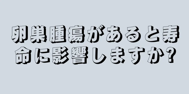 卵巣腫瘍があると寿命に影響しますか?