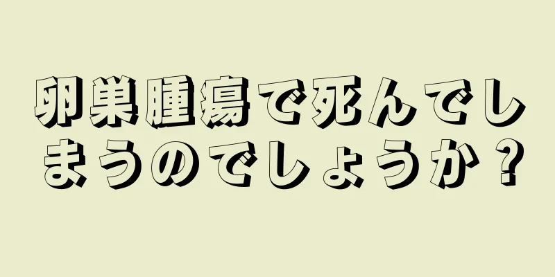 卵巣腫瘍で死んでしまうのでしょうか？