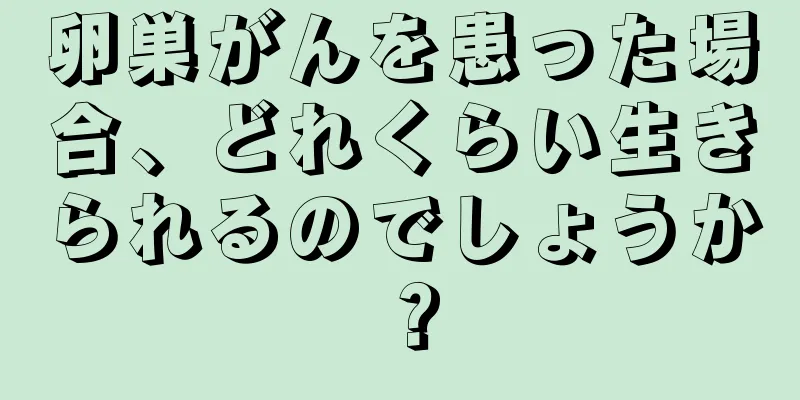 卵巣がんを患った場合、どれくらい生きられるのでしょうか？