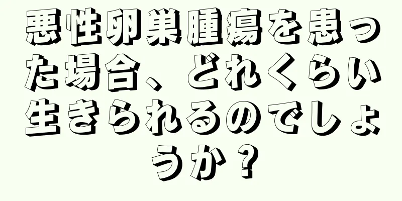 悪性卵巣腫瘍を患った場合、どれくらい生きられるのでしょうか？