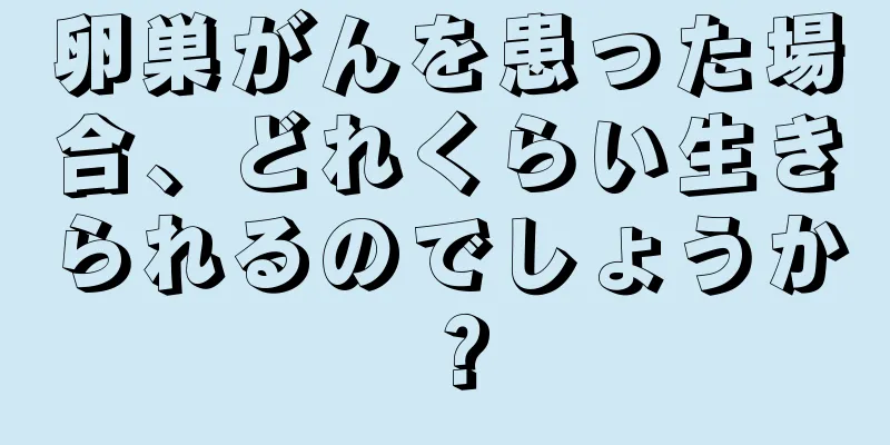 卵巣がんを患った場合、どれくらい生きられるのでしょうか？
