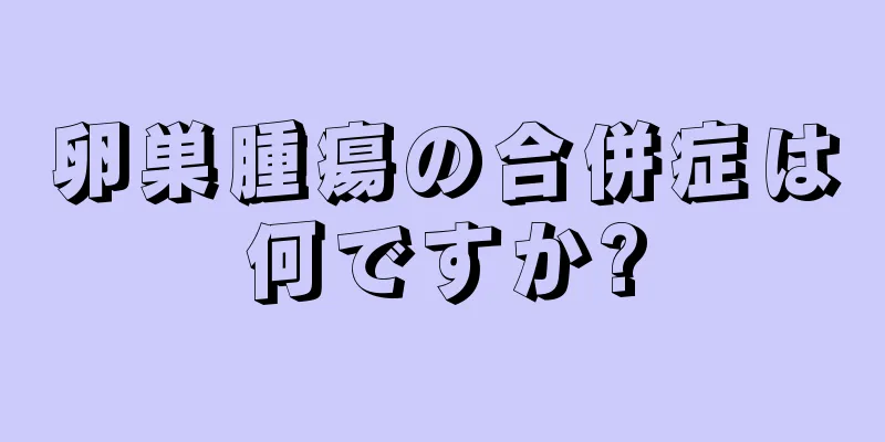卵巣腫瘍の合併症は何ですか?