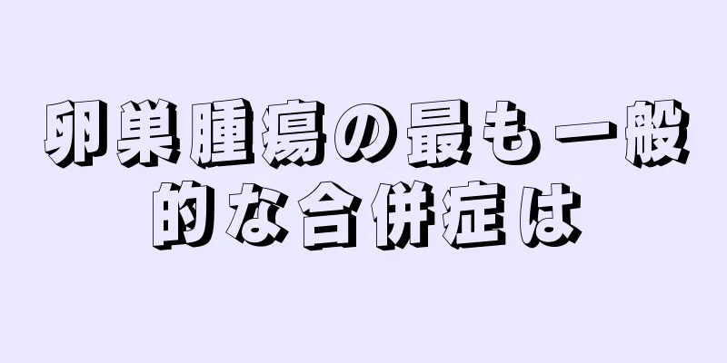 卵巣腫瘍の最も一般的な合併症は