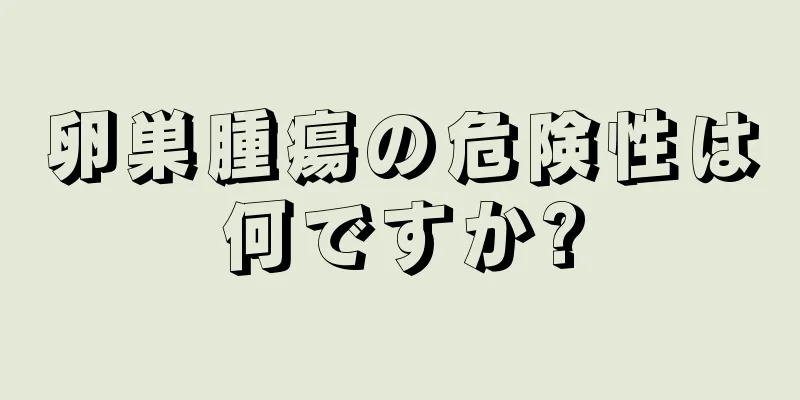 卵巣腫瘍の危険性は何ですか?