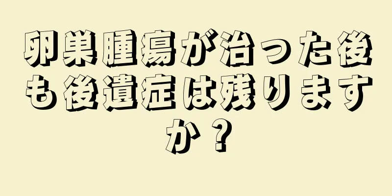 卵巣腫瘍が治った後も後遺症は残りますか？