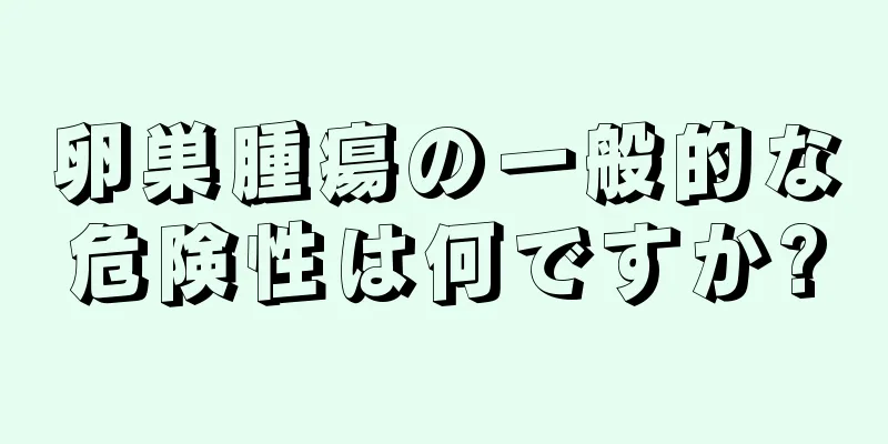 卵巣腫瘍の一般的な危険性は何ですか?