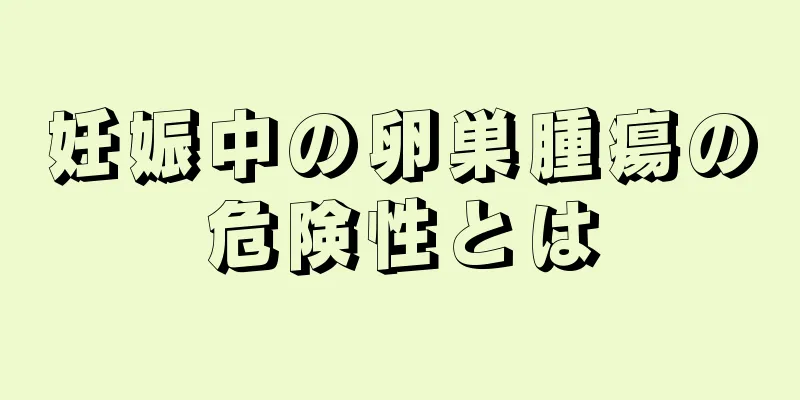 妊娠中の卵巣腫瘍の危険性とは