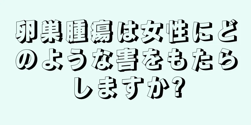 卵巣腫瘍は女性にどのような害をもたらしますか?