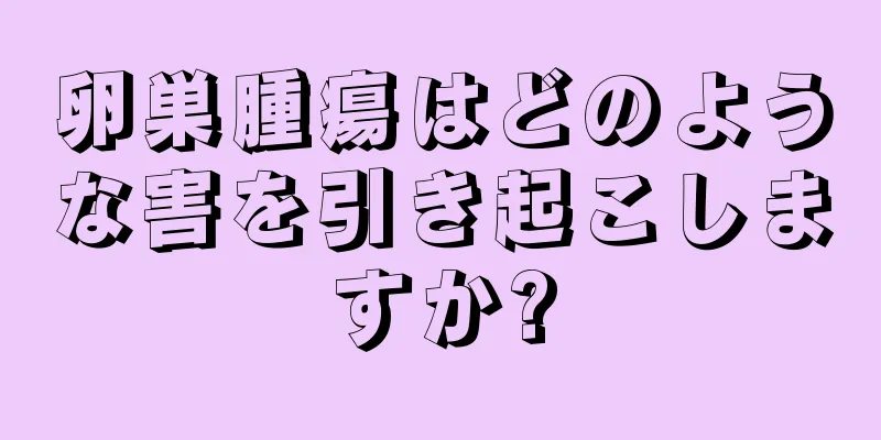 卵巣腫瘍はどのような害を引き起こしますか?