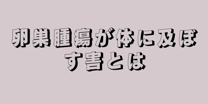 卵巣腫瘍が体に及ぼす害とは