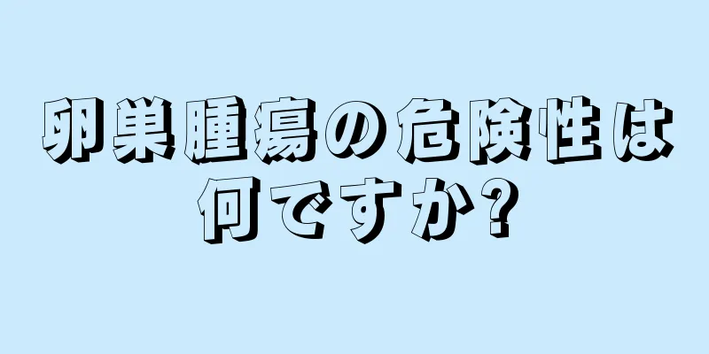 卵巣腫瘍の危険性は何ですか?
