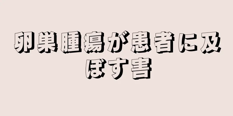 卵巣腫瘍が患者に及ぼす害