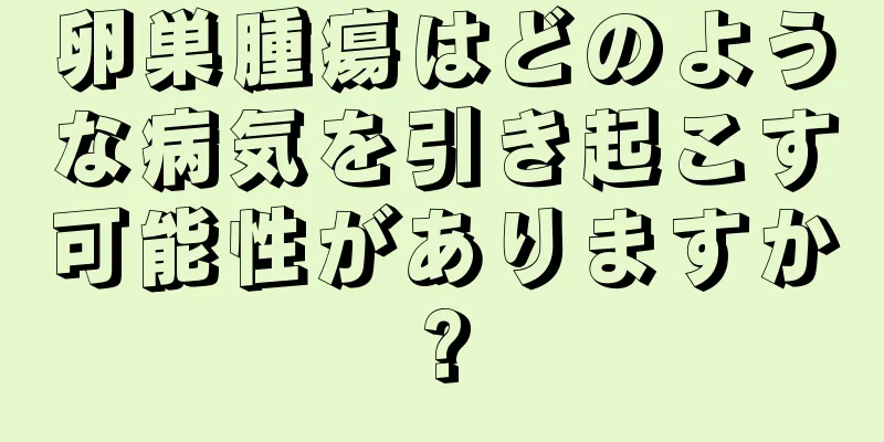 卵巣腫瘍はどのような病気を引き起こす可能性がありますか?