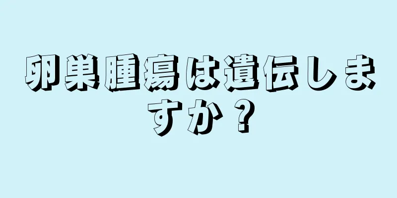 卵巣腫瘍は遺伝しますか？