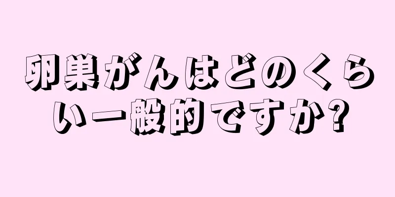 卵巣がんはどのくらい一般的ですか?